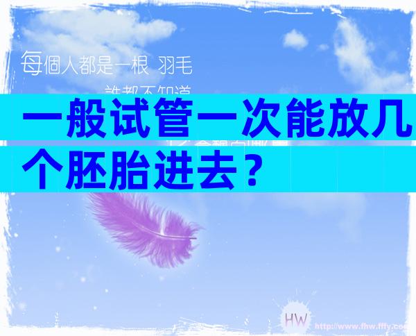 一般试管一次能放几个胚胎进去？