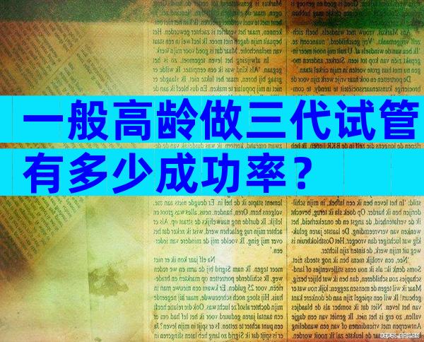 一般高龄做三代试管有多少成功率？