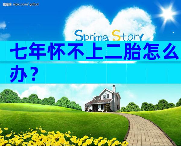 七年怀不上二胎怎么办？