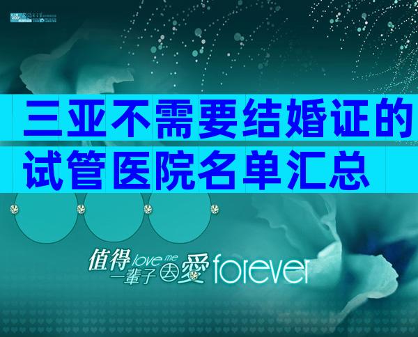 三亚不需要结婚证的试管医院名单汇总
