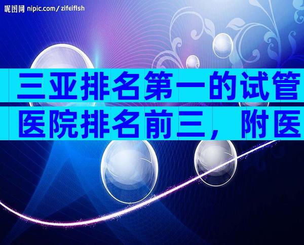 三亚排名第一的试管医院排名前三，附医院详细信息