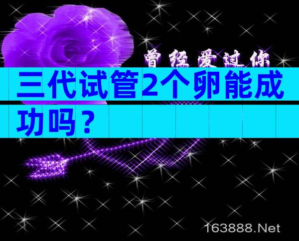 三代试管2个卵能成功吗？