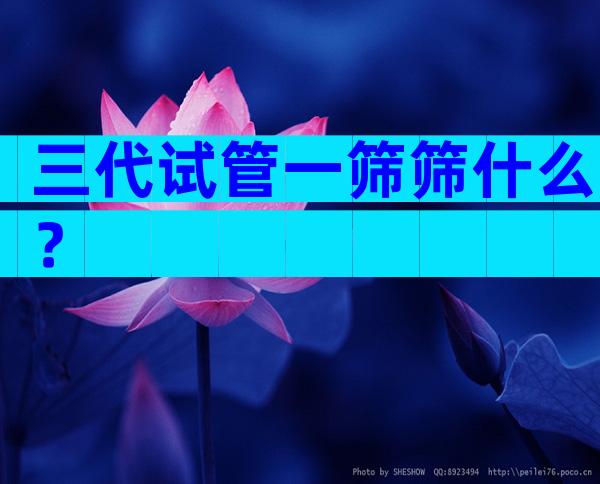三代试管一筛筛什么？