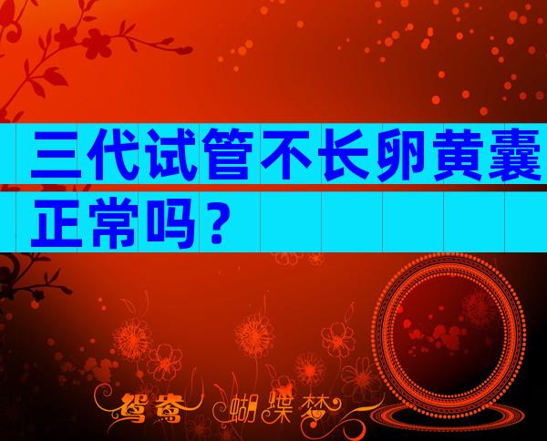 三代试管不长卵黄囊正常吗？