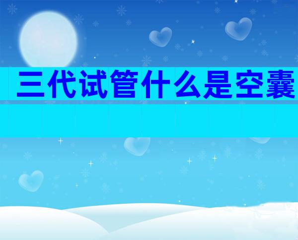 三代试管什么是空囊