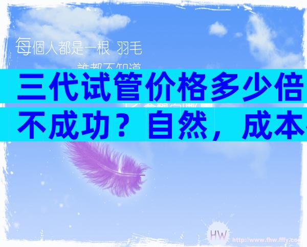 三代试管价格多少倍不成功？自然，成本很高。