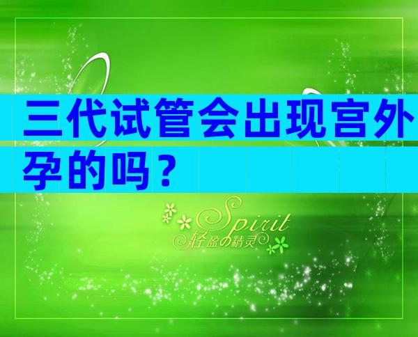三代试管会出现宫外孕的吗？
