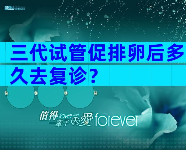 三代试管促排卵后多久去复诊？