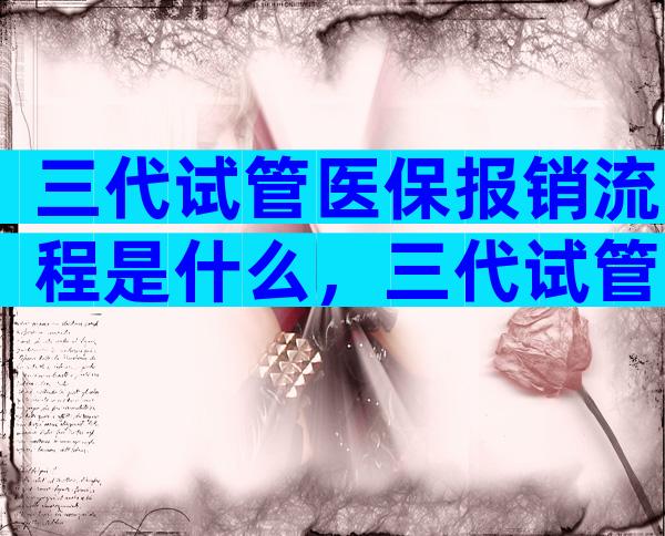 三代试管医保报销流程是什么，三代试管婴儿费用可以医保吗