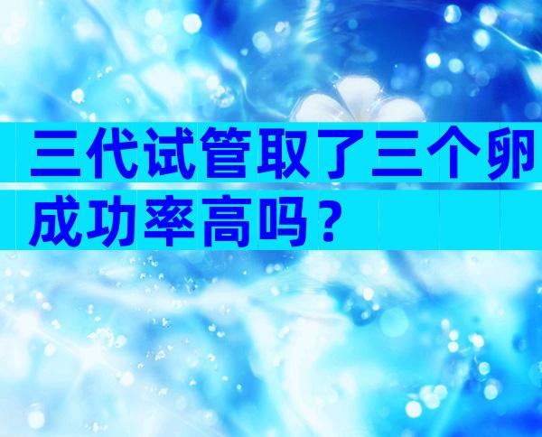 三代试管取了三个卵成功率高吗？