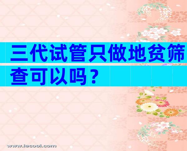 三代试管只做地贫筛查可以吗？