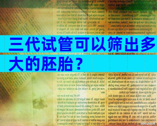 三代试管可以筛出多大的胚胎？