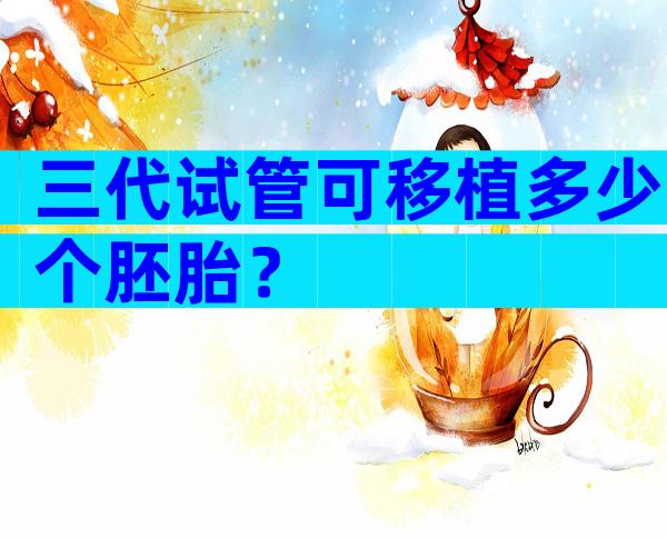三代试管可移植多少个胚胎？
