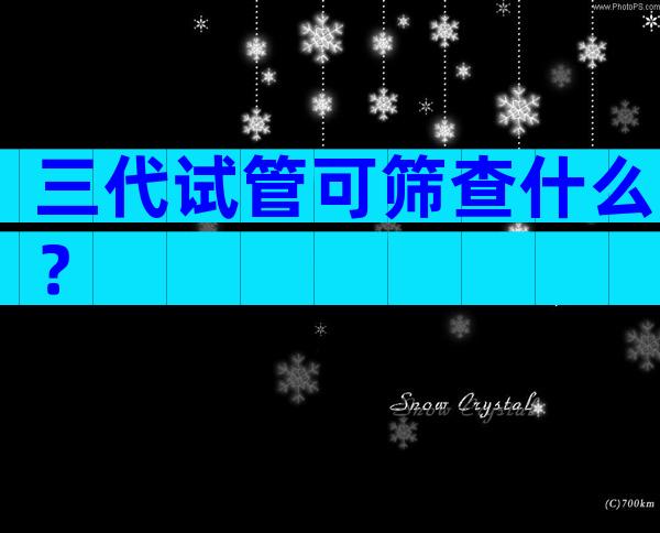 三代试管可筛查什么？