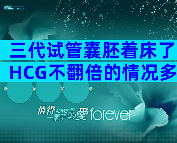 三代试管囊胚着床了HCG不翻倍的情况多吗？