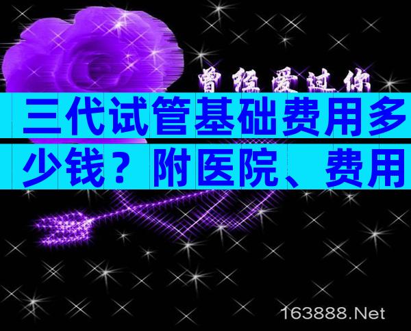 三代试管基础费用多少钱？附医院、费用、成功率