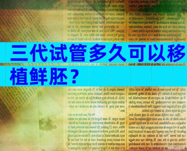 三代试管多久可以移植鲜胚？