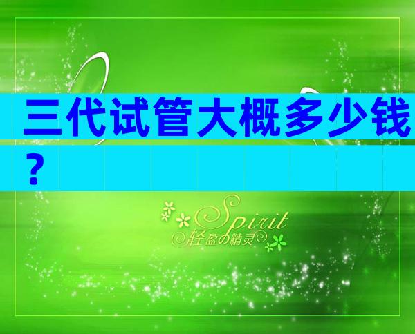 三代试管大概多少钱？