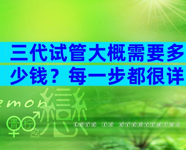 三代试管大概需要多少钱？每一步都很详细