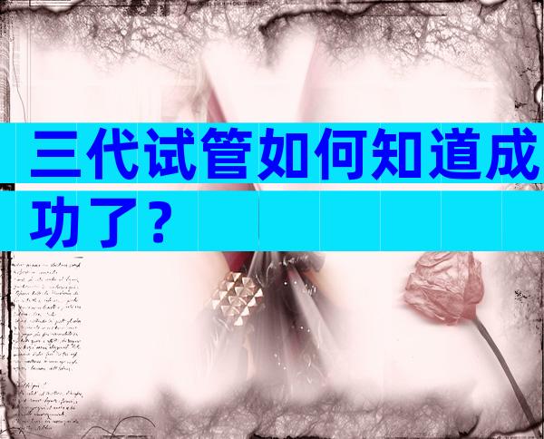 三代试管如何知道成功了？