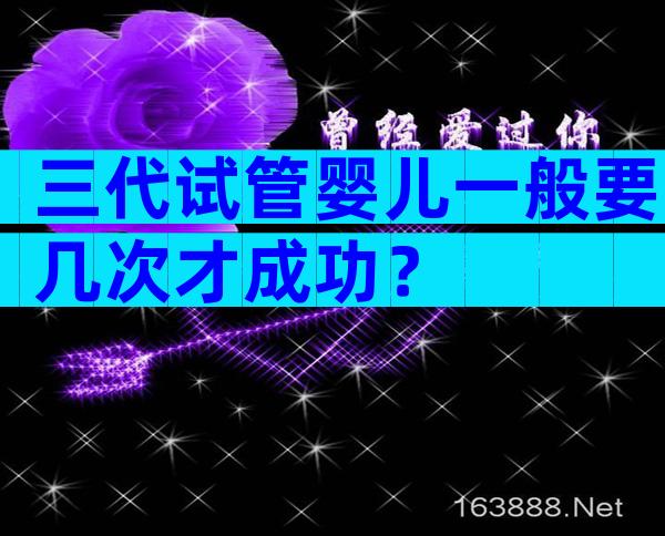 三代试管婴儿一般要几次才成功？