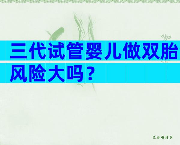 三代试管婴儿做双胎风险大吗？