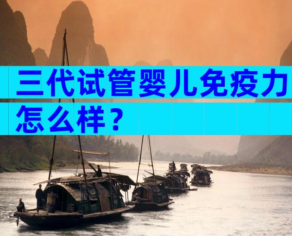 三代试管婴儿免疫力怎么样？