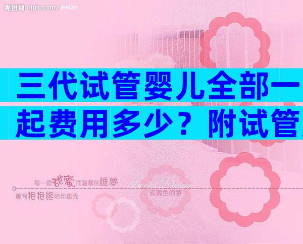 三代试管婴儿全部一起费用多少？附试管成功率和费用一览！