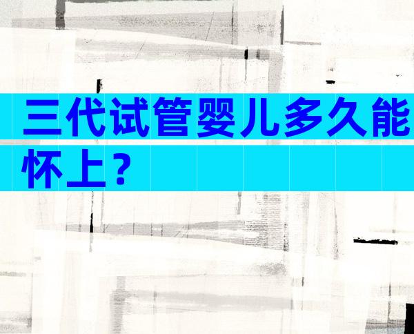 三代试管婴儿多久能怀上？
