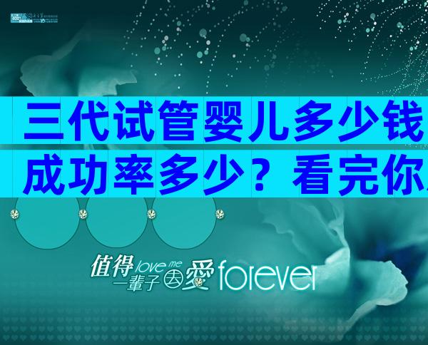 三代试管婴儿多少钱成功率多少？看完你就明白了