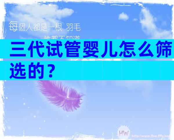 三代试管婴儿怎么筛选的？