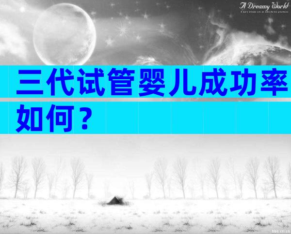 三代试管婴儿成功率如何？