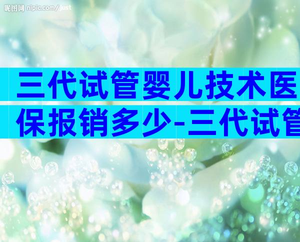 三代试管婴儿技术医保报销多少-三代试管可以不可以医保