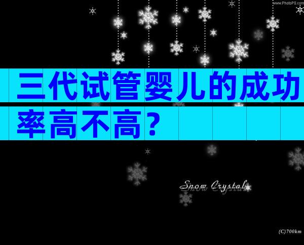 三代试管婴儿的成功率高不高？