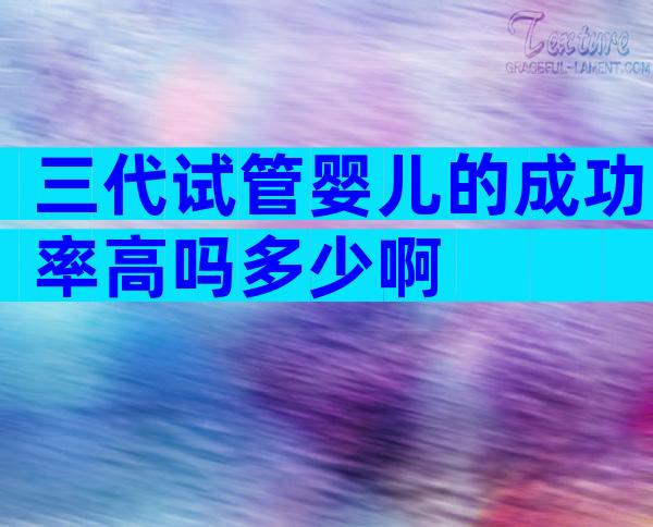 三代试管婴儿的成功率高吗多少啊