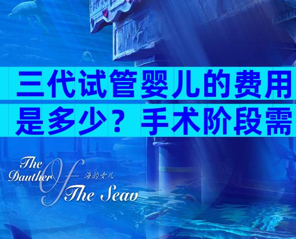 三代试管婴儿的费用是多少？手术阶段需要准备2万元