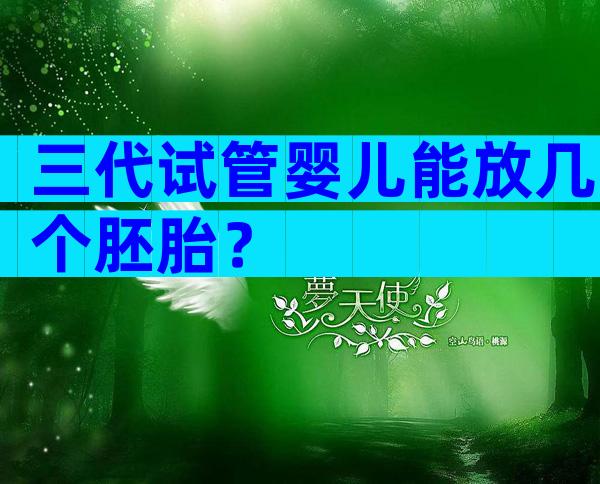 三代试管婴儿能放几个胚胎？