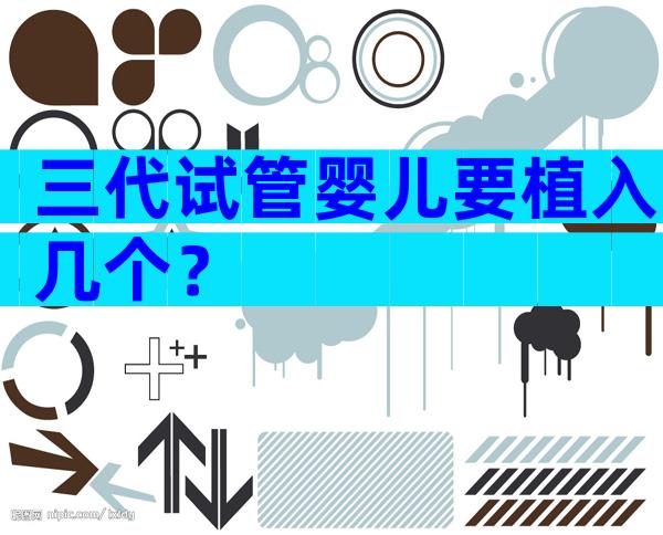 三代试管婴儿要植入几个？