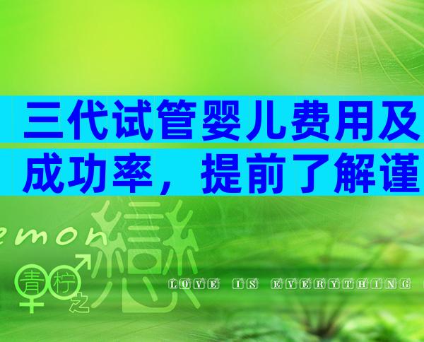 三代试管婴儿费用及成功率，提前了解谨防上当