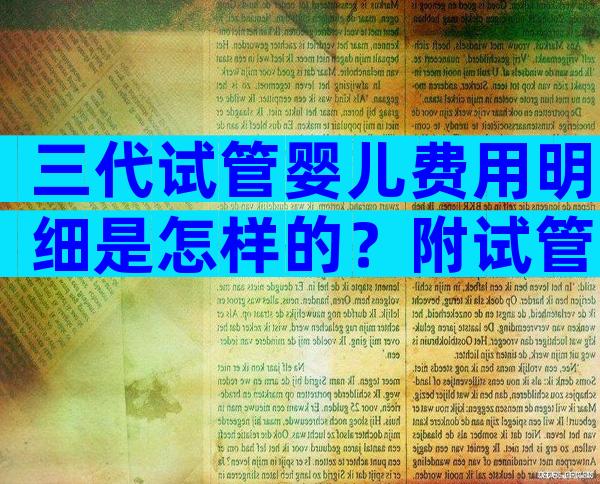 三代试管婴儿费用明细是怎样的？附试管费用及流程一览！
