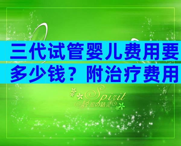 三代试管婴儿费用要多少钱？附治疗费用明细一览！