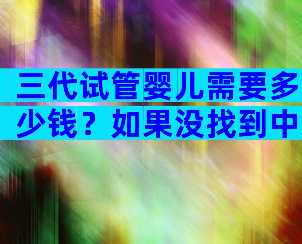 三代试管婴儿需要多少钱？如果没找到中介