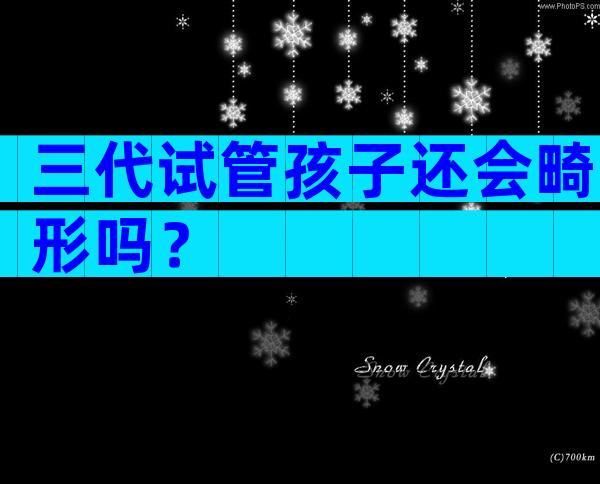 三代试管孩子还会畸形吗？