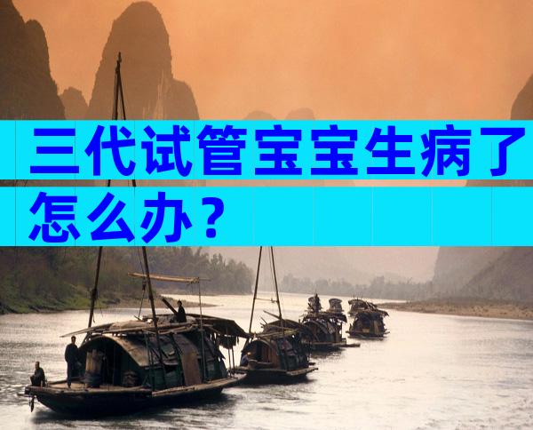 三代试管宝宝生病了怎么办？