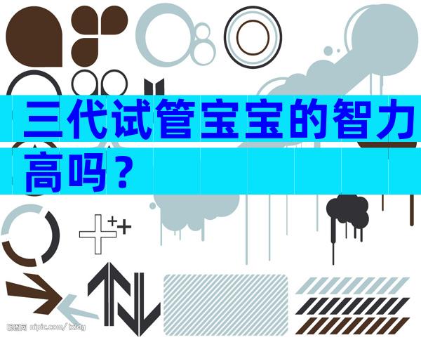 三代试管宝宝的智力高吗？