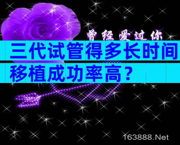 三代试管得多长时间移植成功率高？