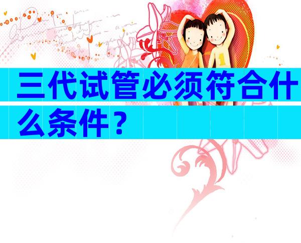 三代试管必须符合什么条件？