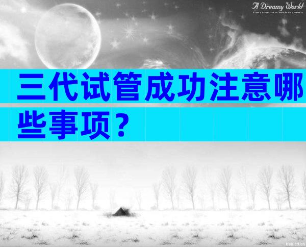 三代试管成功注意哪些事项？