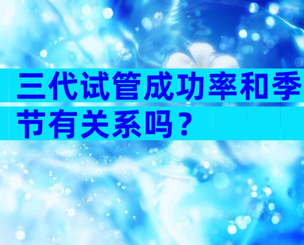 三代试管成功率和季节有关系吗？