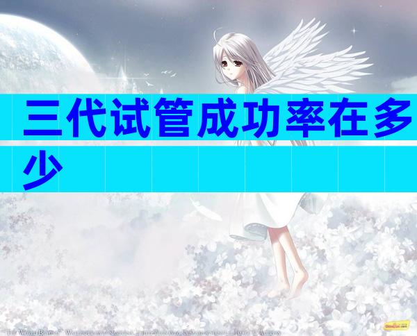 三代试管成功率在多少